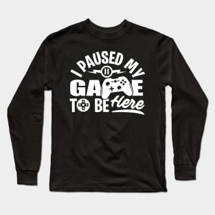 I Paused My Game To Be Here Long Sleeve T-Shirt